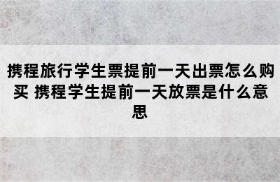 携程旅行学生票提前一天出票怎么购买 携程学生提前一天放票是什么意思